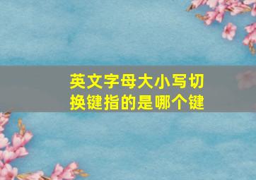 英文字母大小写切换键指的是哪个键