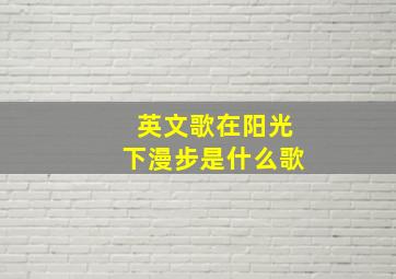 英文歌在阳光下漫步是什么歌