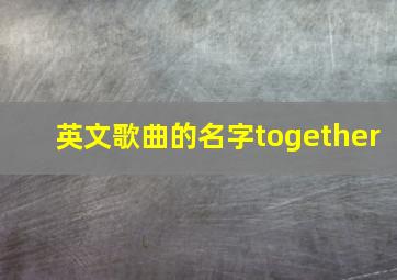 英文歌曲的名字together