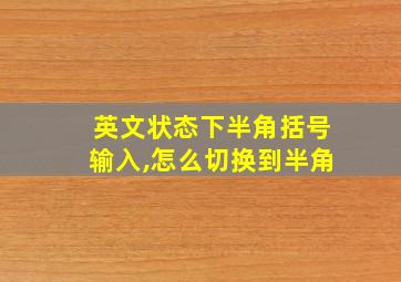 英文状态下半角括号输入,怎么切换到半角