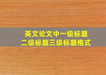 英文论文中一级标题二级标题三级标题格式