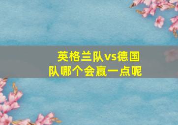 英格兰队vs德国队哪个会赢一点呢