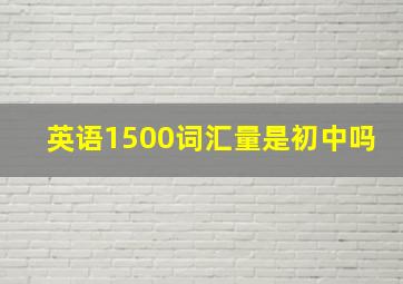 英语1500词汇量是初中吗