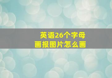 英语26个字母画报图片怎么画