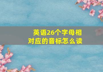 英语26个字母相对应的音标怎么读