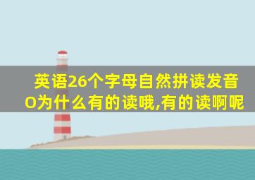 英语26个字母自然拼读发音O为什么有的读哦,有的读啊呢