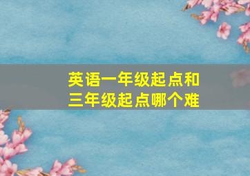 英语一年级起点和三年级起点哪个难