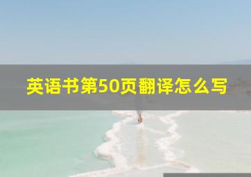 英语书第50页翻译怎么写