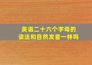 英语二十六个字母的读法和自然发音一样吗