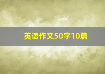 英语作文50字10篇