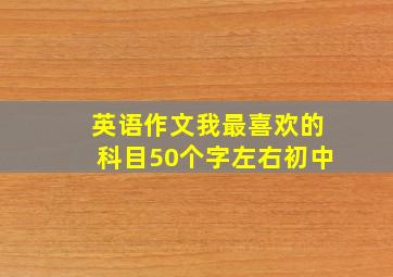 英语作文我最喜欢的科目50个字左右初中