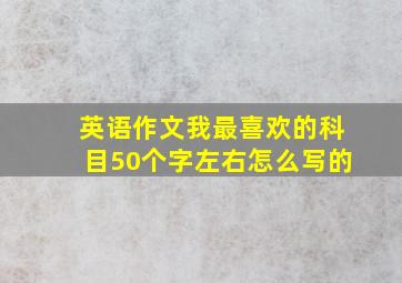 英语作文我最喜欢的科目50个字左右怎么写的