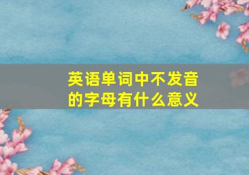 英语单词中不发音的字母有什么意义