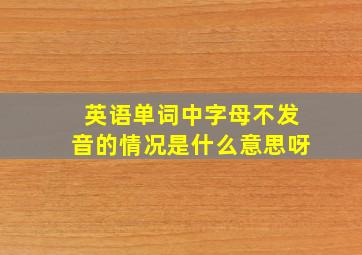 英语单词中字母不发音的情况是什么意思呀