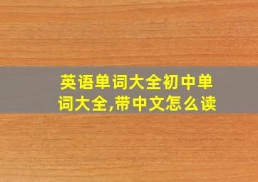 英语单词大全初中单词大全,带中文怎么读