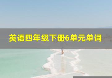 英语四年级下册6单元单词