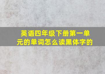 英语四年级下册第一单元的单词怎么读黑体字的