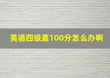 英语四级差100分怎么办啊