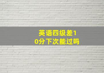 英语四级差10分下次能过吗