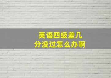 英语四级差几分没过怎么办啊