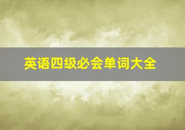 英语四级必会单词大全