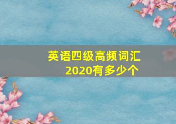 英语四级高频词汇2020有多少个