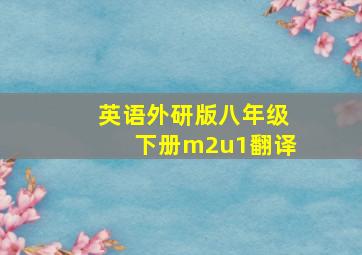 英语外研版八年级下册m2u1翻译