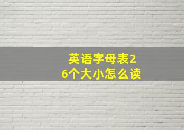 英语字母表26个大小怎么读