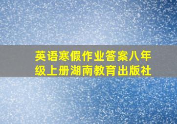 英语寒假作业答案八年级上册湖南教育出版社