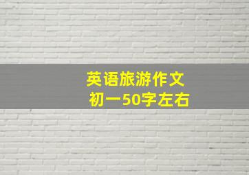 英语旅游作文初一50字左右