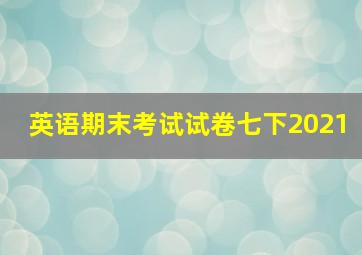 英语期末考试试卷七下2021