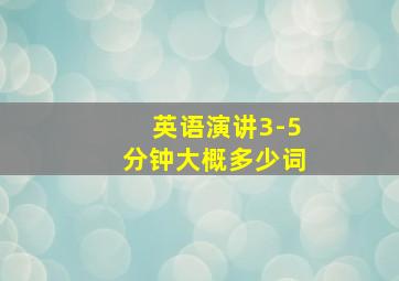 英语演讲3-5分钟大概多少词