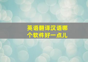 英语翻译汉语哪个软件好一点儿