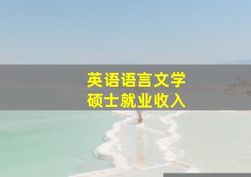 英语语言文学硕士就业收入