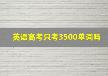 英语高考只考3500单词吗