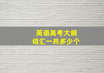 英语高考大纲词汇一共多少个