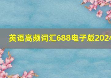 英语高频词汇688电子版2024