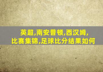 英超,南安普顿,西汉姆,比赛集锦,足球比分结果如何