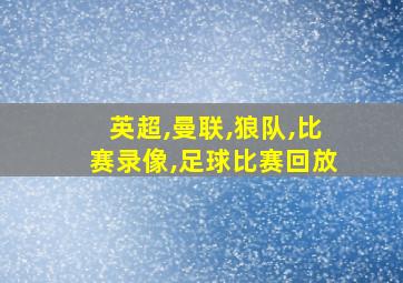 英超,曼联,狼队,比赛录像,足球比赛回放