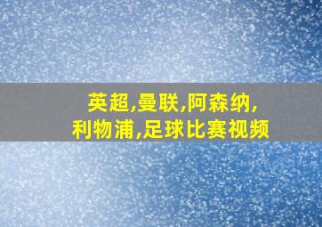 英超,曼联,阿森纳,利物浦,足球比赛视频