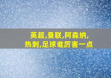 英超,曼联,阿森纳,热刺,足球谁厉害一点