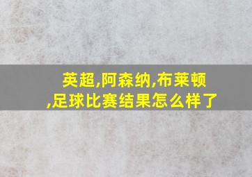 英超,阿森纳,布莱顿,足球比赛结果怎么样了