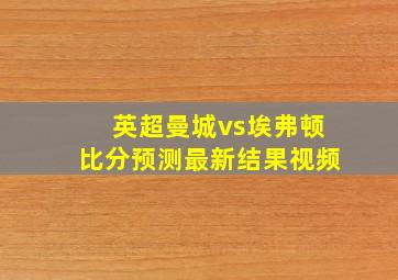 英超曼城vs埃弗顿比分预测最新结果视频