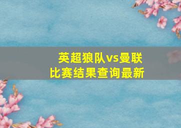 英超狼队vs曼联比赛结果查询最新