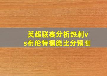 英超联赛分析热刺vs布伦特福德比分预测