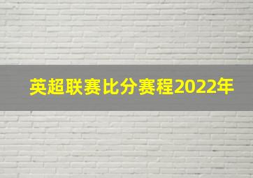 英超联赛比分赛程2022年