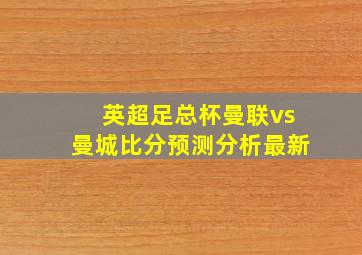 英超足总杯曼联vs曼城比分预测分析最新