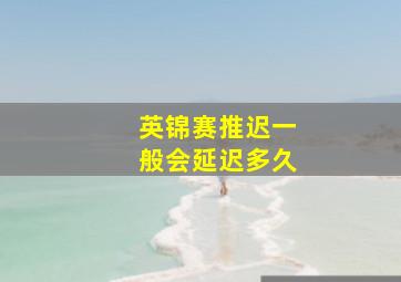 英锦赛推迟一般会延迟多久