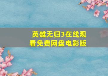 英雄无归3在线观看免费网盘电影版