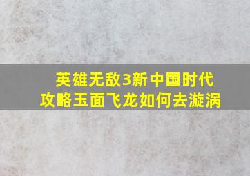 英雄无敌3新中国时代攻略玉面飞龙如何去漩涡